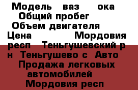  › Модель ­ ваз 1111ока › Общий пробег ­ 60 › Объем двигателя ­ 8 › Цена ­ 25 000 - Мордовия респ., Теньгушевский р-н, Теньгушево с. Авто » Продажа легковых автомобилей   . Мордовия респ.